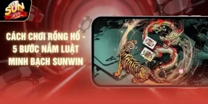 Cách Chơi Rồng Hổ - 5 Bước Nắm Luật Minh Bạch SUNWIN