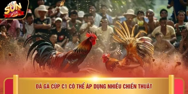 Đá gà cúp C1 có thể áp dụng nhiều chiến thuật