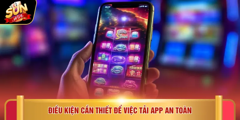 Điều kiện cần thiết để việc tải app an toàn