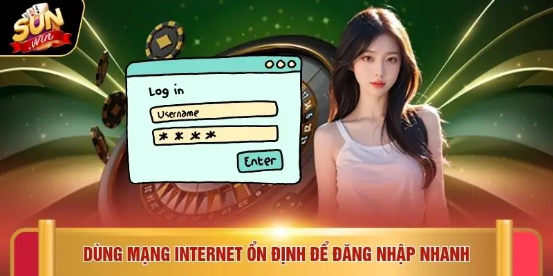 Dùng mạng internet ổn định để đăng nhập nhanh