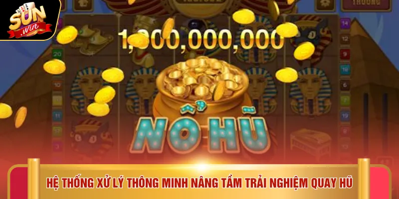 Hệ thống xử lý thông minh nâng tầm trải nghiệm quay hũ