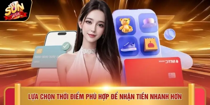 Lựa chọn thời điểm phù hợp để nhận tiền nhanh hơn