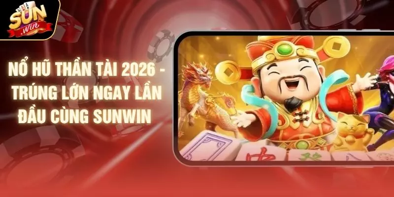 Nổ Hũ Thần Tài 2026 - Trúng Lớn Ngay Lần Đầu Cùng SUNWIN 