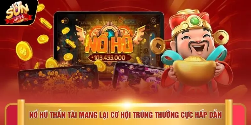 Nổ hũ thần tài mang lại cơ hội trúng thưởng cực hấp dẫn