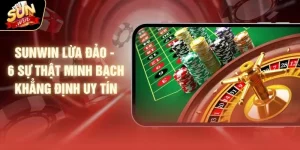 SUNWIN Lừa Đảo - 6 Sự Thật Minh Bạch Khẳng Định Uy Tín