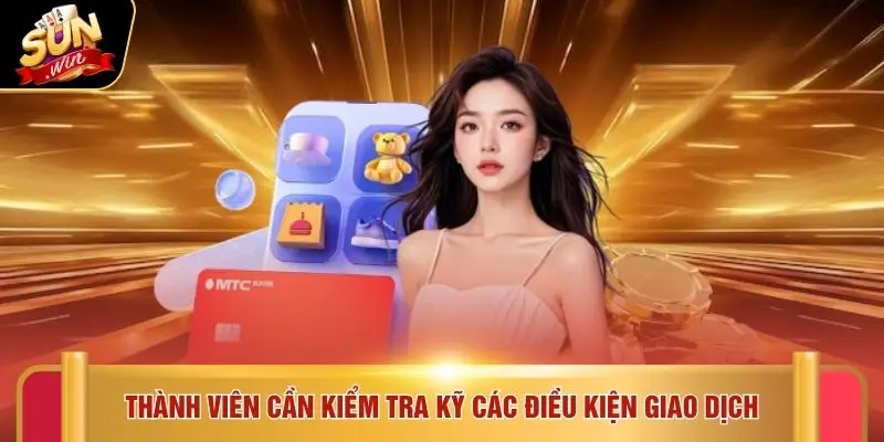 Thành viên cần kiểm tra kỹ các điều kiện giao dịch