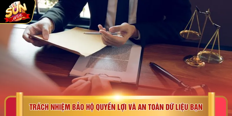 Trách nhiệm bảo hộ quyền lợi và an toàn dữ liệu bạn