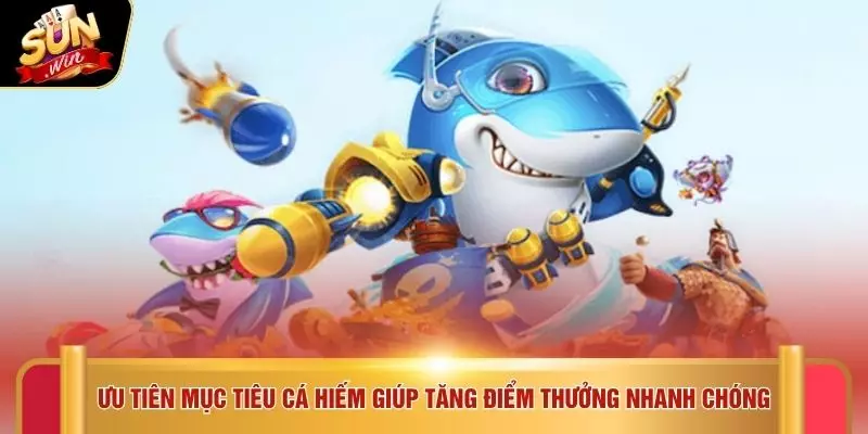 Ưu tiên mục tiêu cá hiếm giúp tăng điểm thưởng nhanh chóng
